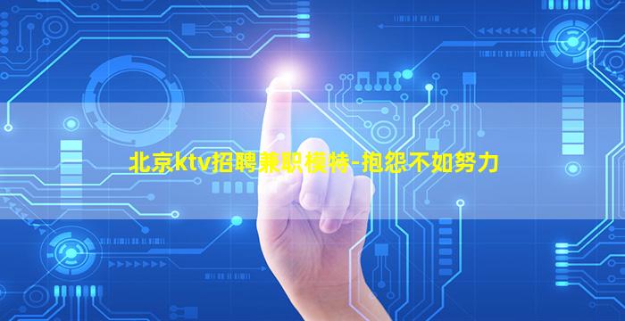 北京ktv招聘兼职模特-抱怨不如努力