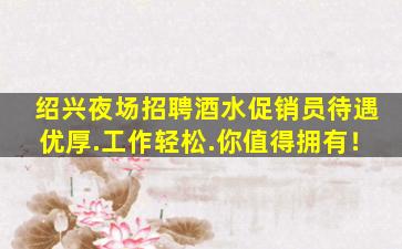 绍兴夜场招聘酒水促销员待遇优厚.工作轻松.你值得拥有！